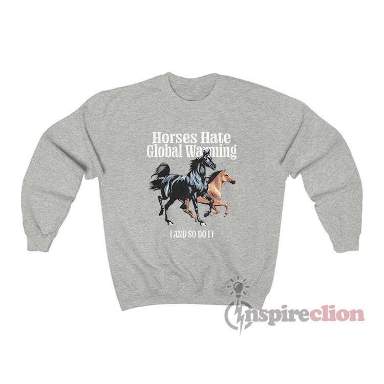 Horses Hate Global Warming And So Do I Sweatshirt