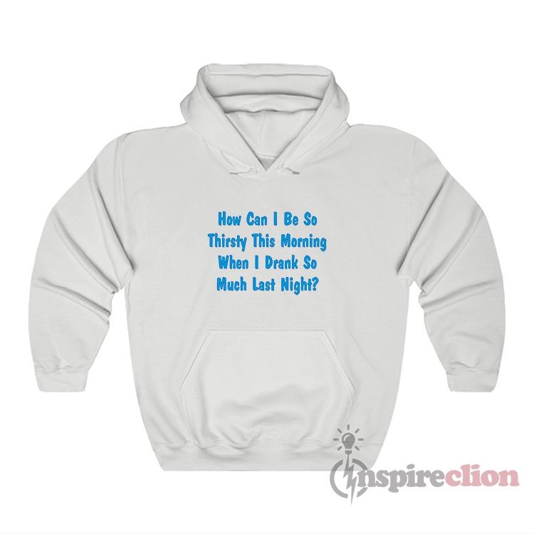 How Can I Be So Thirsty This Morning Hoodie