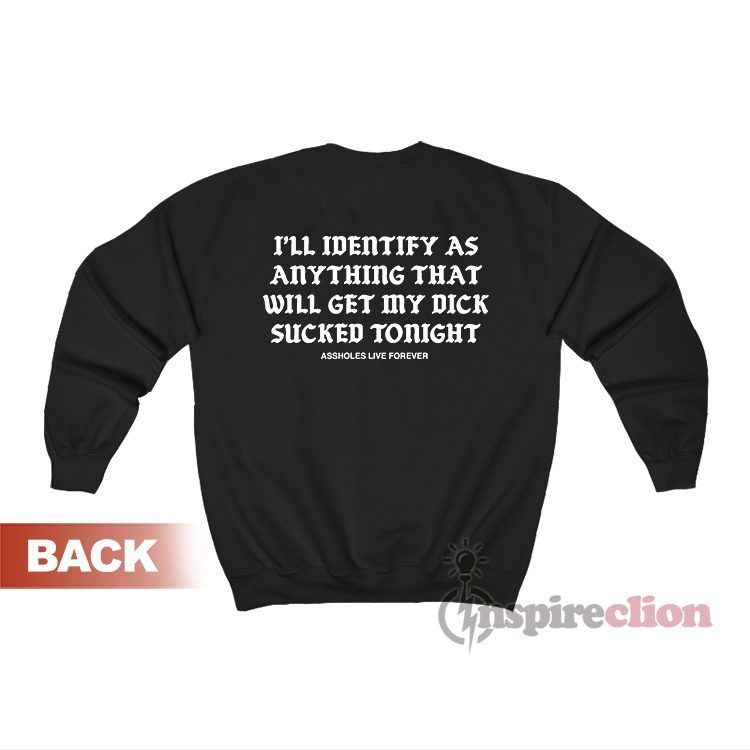 I'll Identify As Anything That Will Get My Dick Sucked Sweatshirt