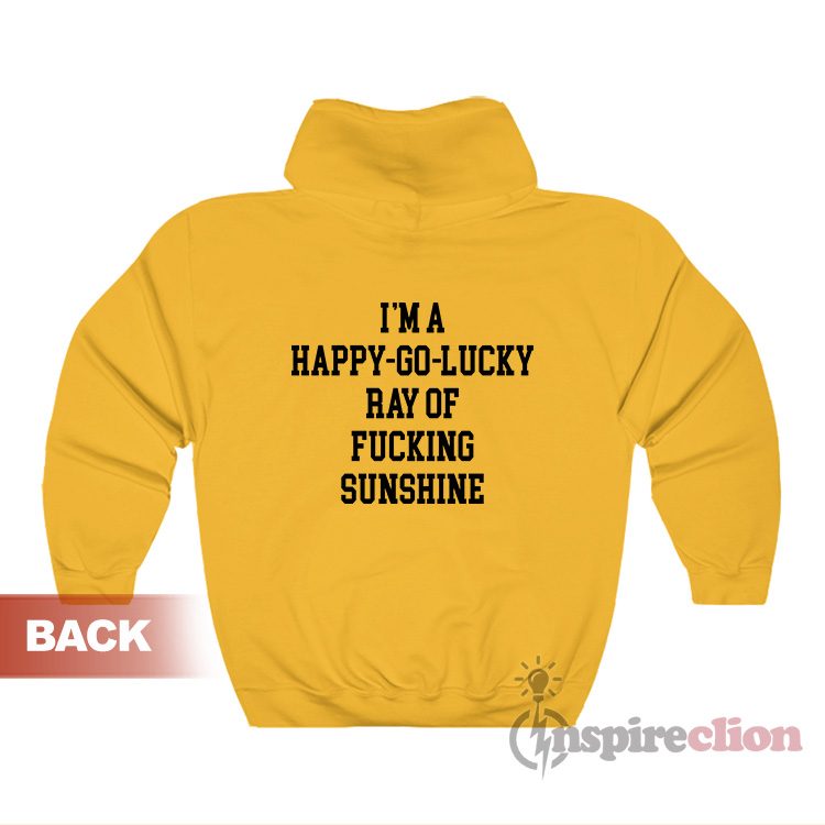 I'm A Happy Go Lucky Ray Of Fucking Sunshine Hoodie
