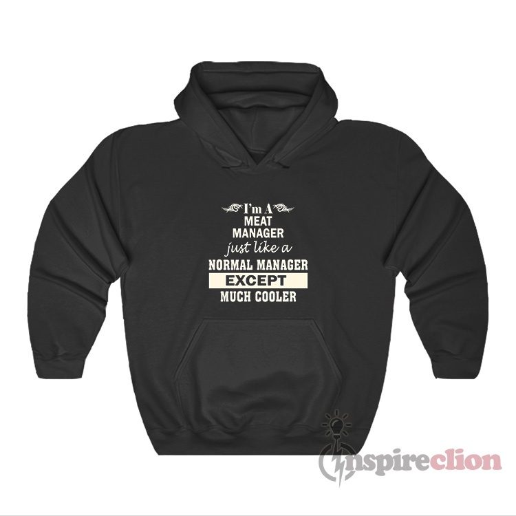 I'm A Meat Manager Just Like A Normal Manager Except Hoodie