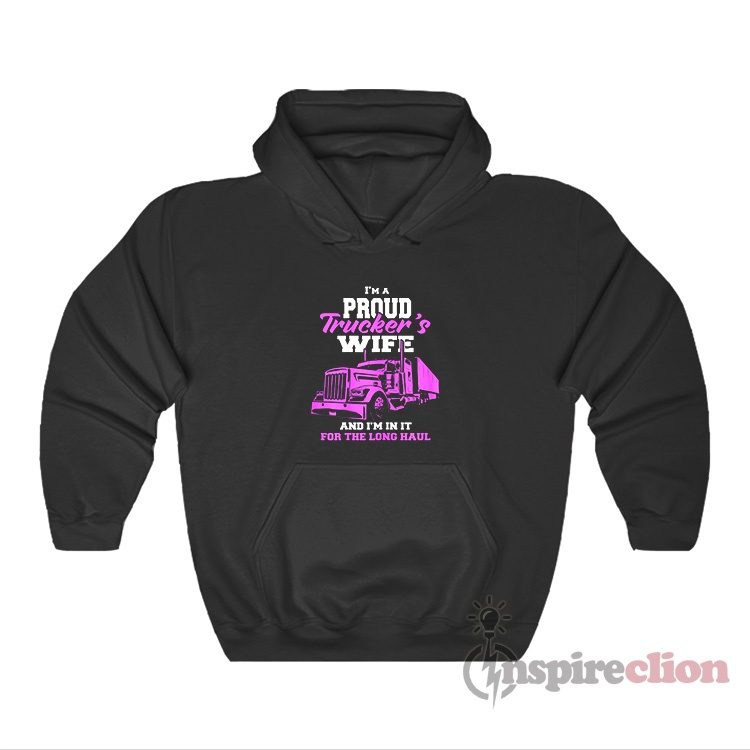I'm A Proud Trucker's Wife And I'm In It For The Long Haul Hoodie