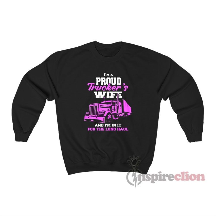I'm A Proud Trucker's Wife And I'm In It For The Long Haul Sweatshirt
