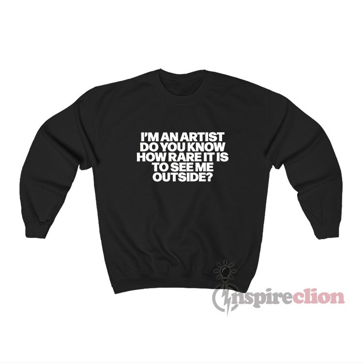 I'm An Artist Do You Know How Rare It Is To See Me Outside Sweatshirt