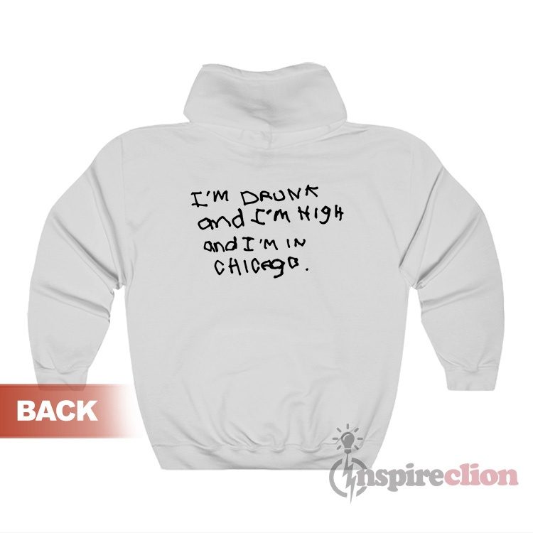 I'm Drunk And I'm High And I'm In Chicago Hoodie