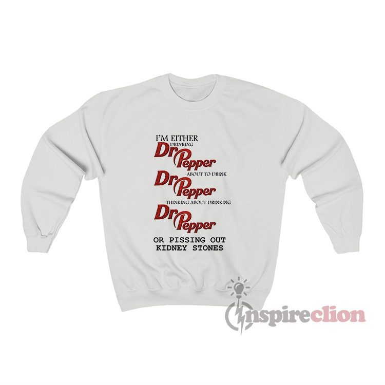 I'm Either Drinking Dr Pepper Or Pissing Out Kidney Stones Sweatshirt