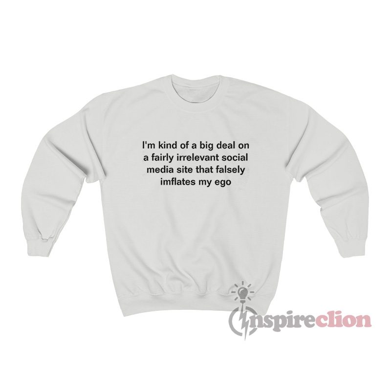 I'm Kind Of a Big Deal On A Fairly Irrelevant Social Media Site Sweatshirt