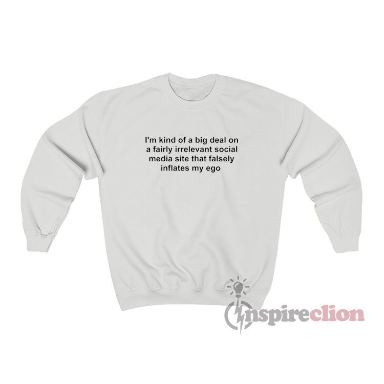 I'm Kind Of A Big Deal On A Fairly Irrelevant Social Media Sweatshirt