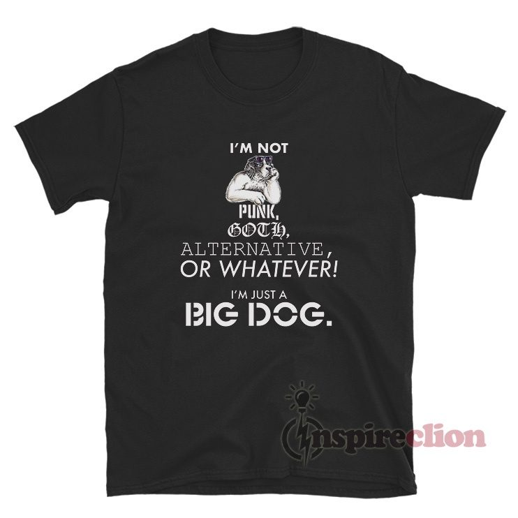 I'm Not Punk Goth Alternative Or Whatever I'm Just A Big Dog T-Shirt