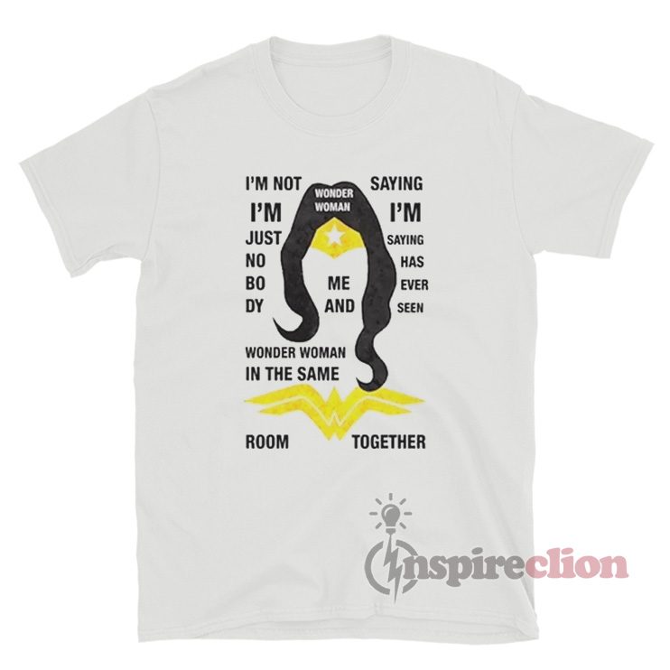 I'm Not Saying I'm Wonder Woman I'm Just Saying Nobody T-Shirt