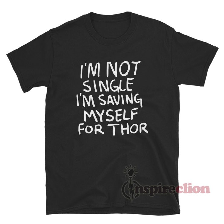 I'm Not Single I'm Saving Myself For Thor T-Shirt