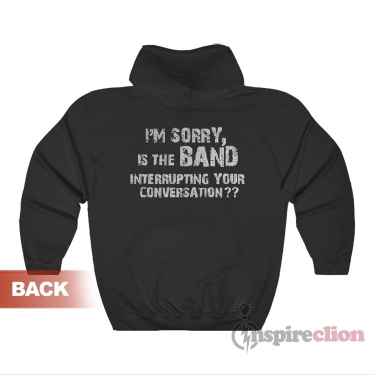 I'm Sorry Is The Band Interrupting Your Conversation Hoodie