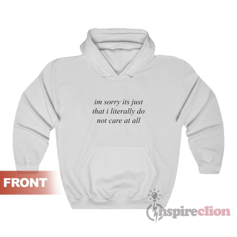 I'm Sorry It's Just That I Literally Do Not Care At All Hoodie