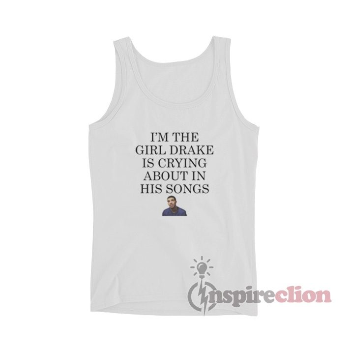 I'm The Girl Drake Is Crying About In His Songs Tank Top