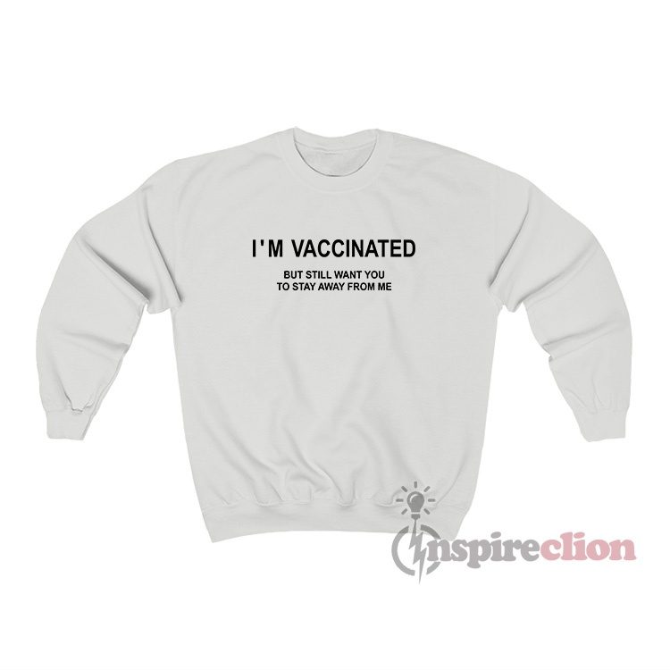 I'm Vaccinated But Still Want You To Stay Away From Me Sweatshirt