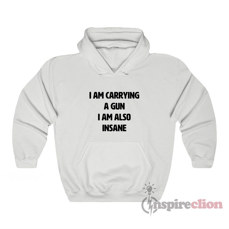 I Am Carrying A Gun I Am Also Insane Hoodie