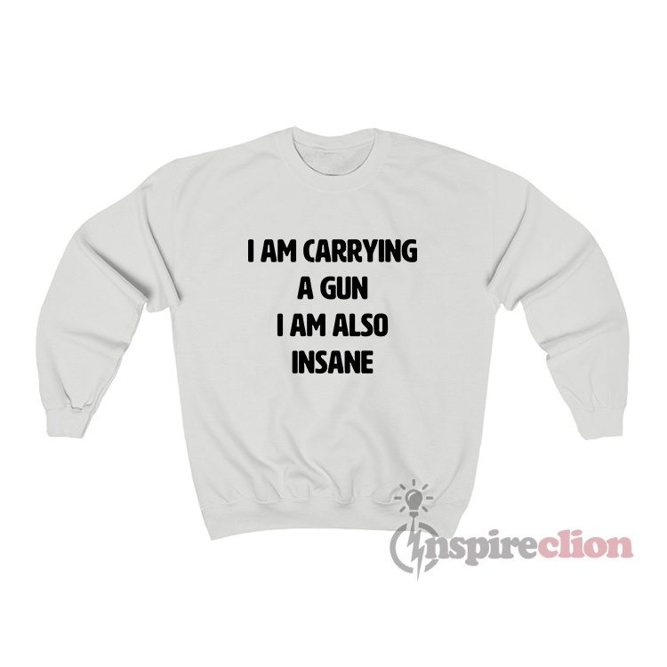 I Am Carrying A Gun I Am Also Insane Sweatshirt