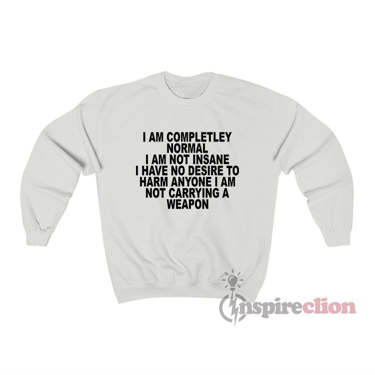 I Am Completley Normal I Am Not Insane Sweatshirt