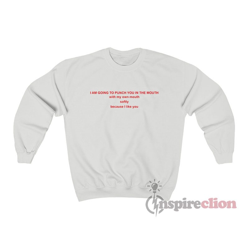 I Am Going To Punch You In The Mouth With My Own Mouth Sweatshirt