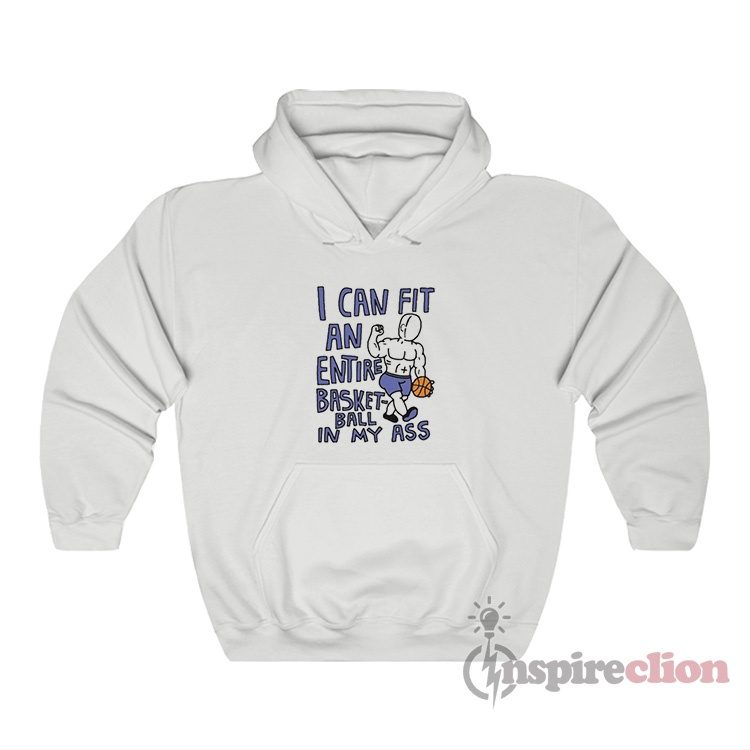 I Can Fit an Entire Basketball In My Ass Hoodie