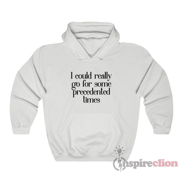 I Could Really Go For Some Precedented Times Hoodie