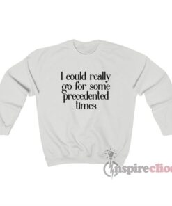 I Could Really Go For Some Precedented Times Sweatshirt
