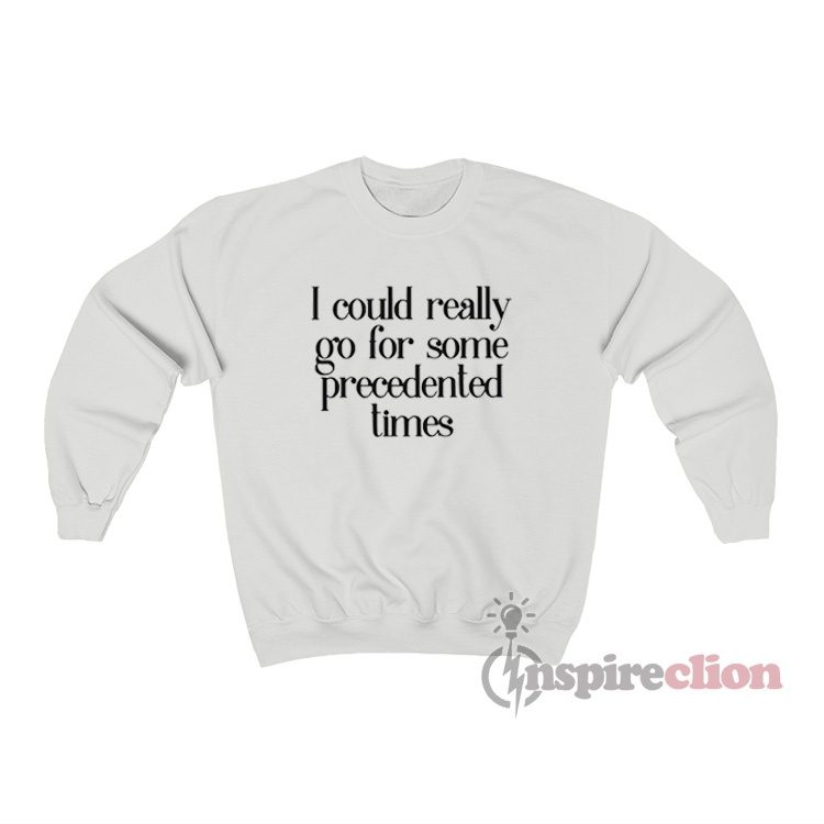I Could Really Go For Some Precedented Times Sweatshirt