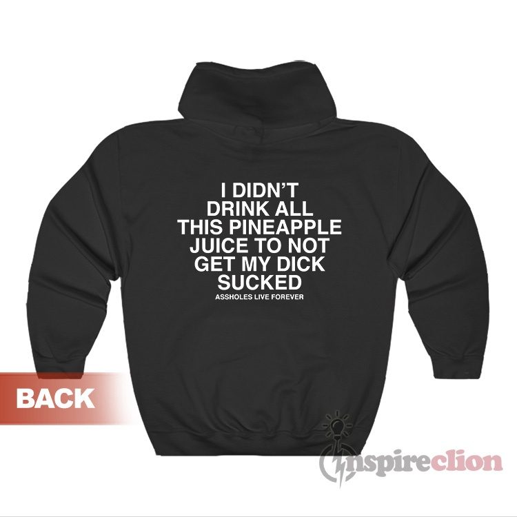 I Didn't Drink All This Pineapple Juice To Not Get My Dick Sucked Hoodie