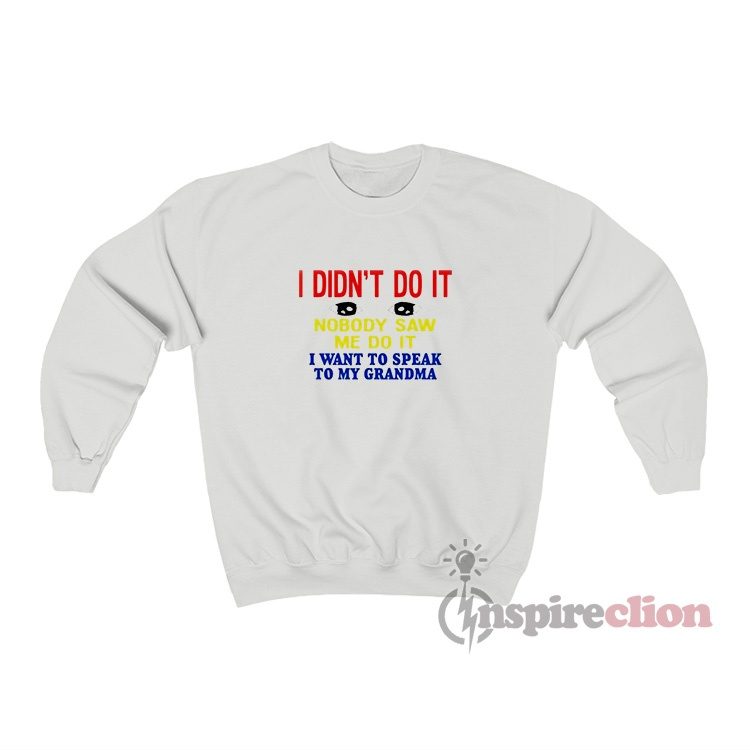 I Didn’t Do It Nobody Saw Me Do It I Want To Speak Sweatshirt
