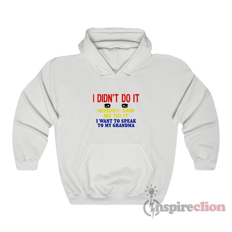 I Didn’t Do It Nobody Saw Me Do It I Want To Speak To Grandma Hoodie