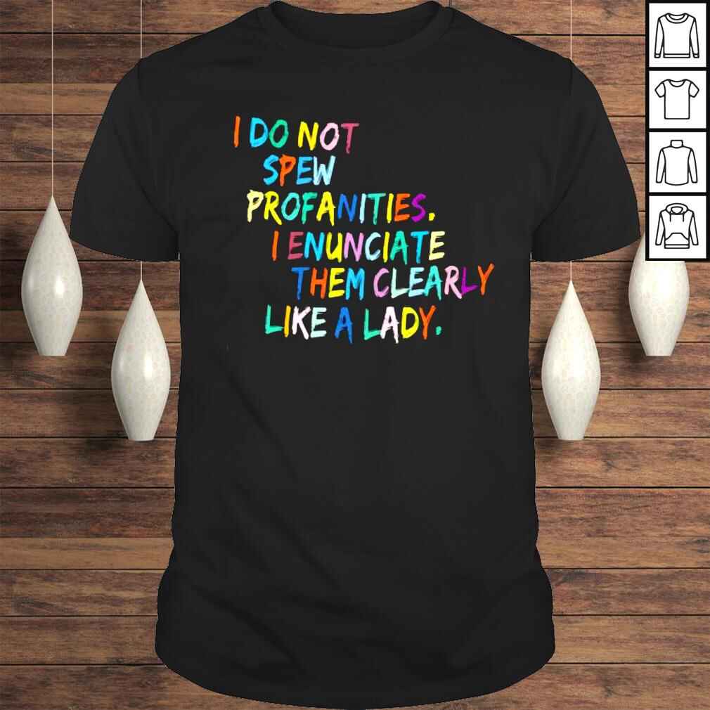 I do not spew profanities I enunciate them clearly like a lady shirt