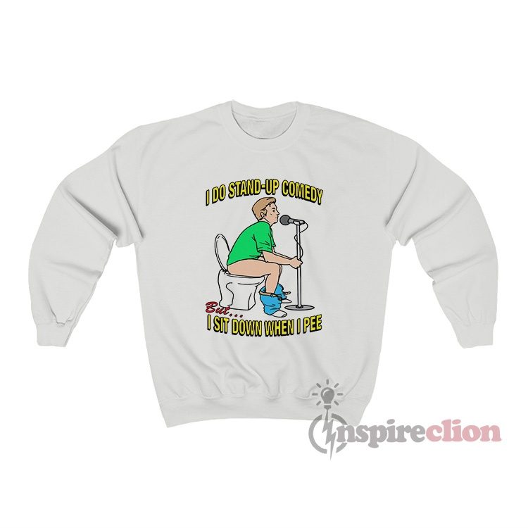 I Do Stand-Up Comedy But I Sit Down When I Pee Sweatshirt