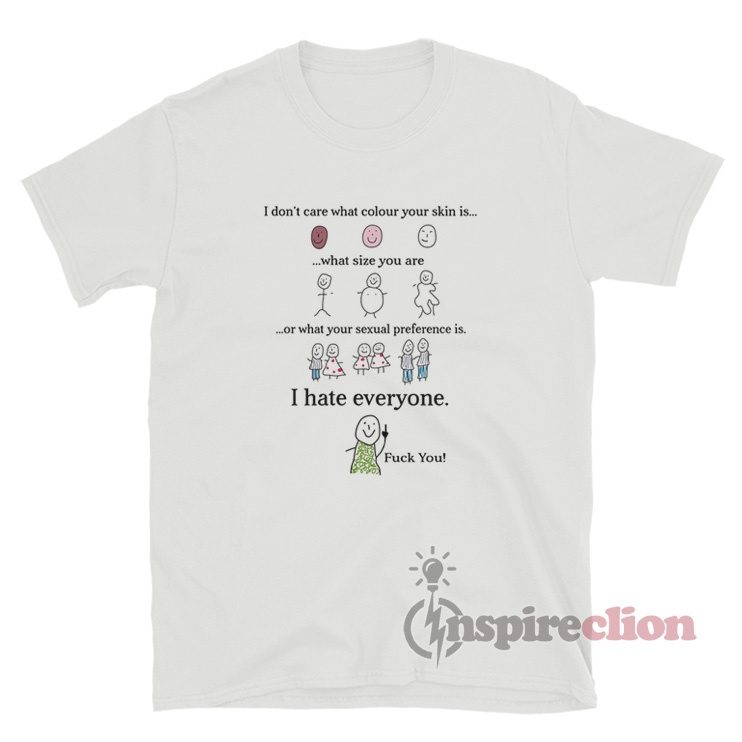 I Don't Care What Colour Your Skin Is I Hate Everyone T-Shirt