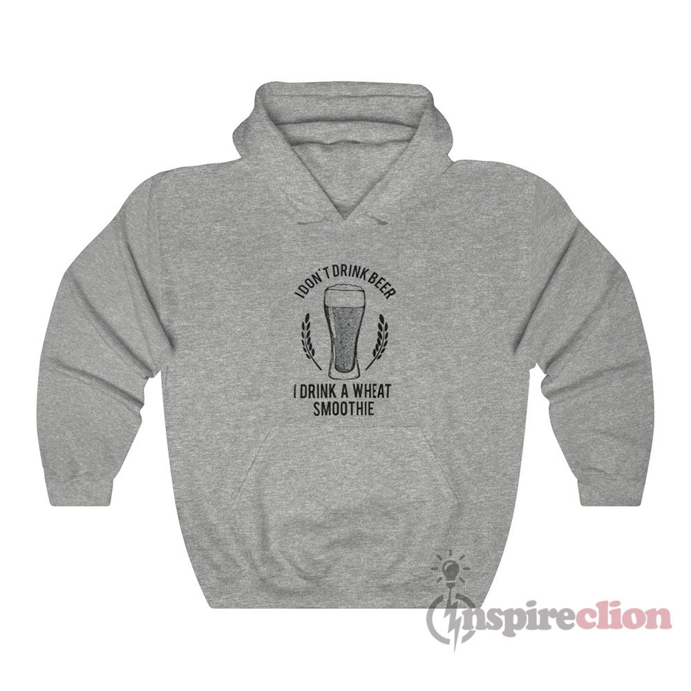 I Don't Drink Beer I Drink A Wheat Smoothie Hoodie