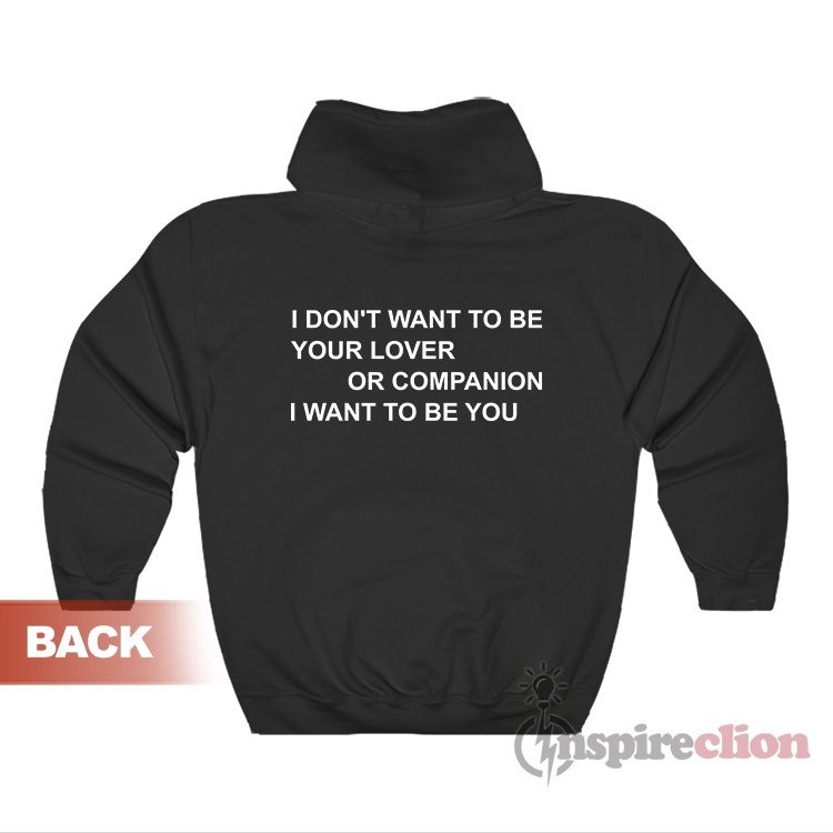I Don't Want To Be Your Lover Or Companion I Want To Be You Hoodie