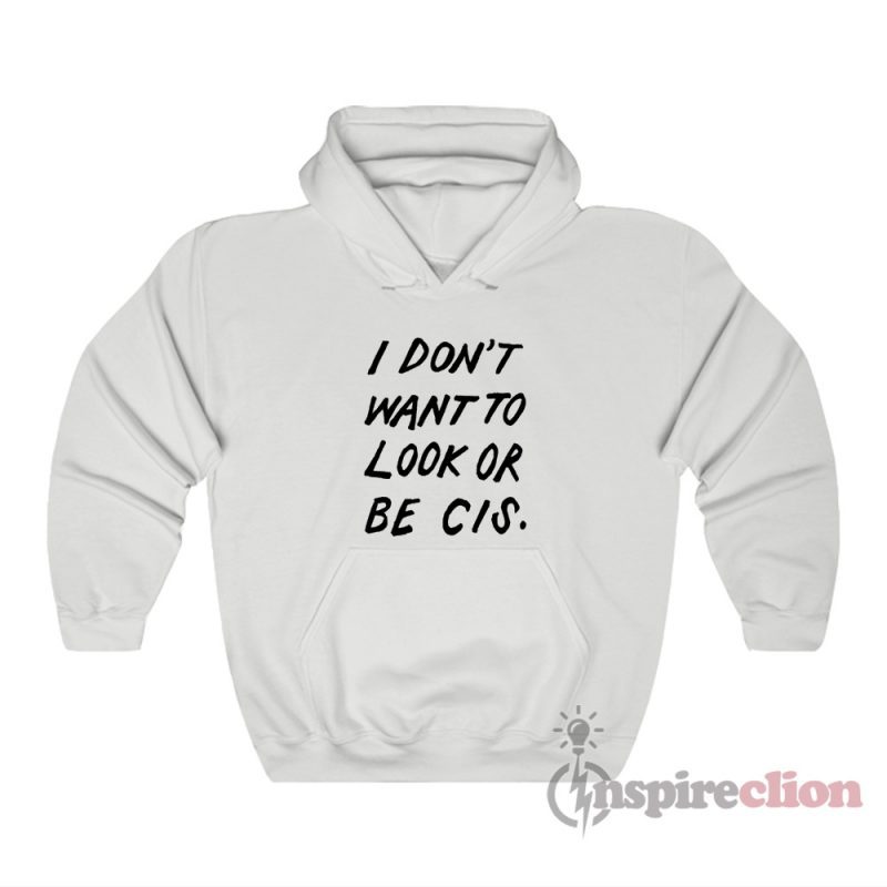 I Don't Want To Look Or Be Cis Hoodie