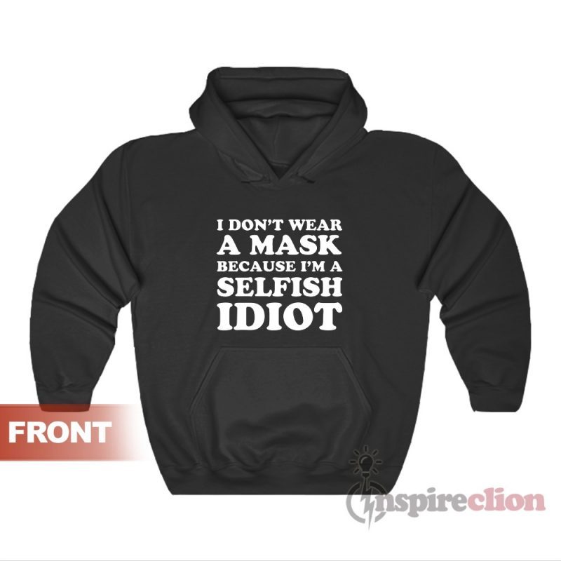 I Don't Wear A Mask Because I'm A Selfish Idiot Hoodie