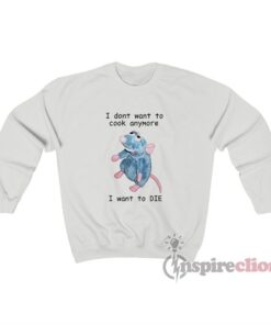 I Dont Want To Cook Anymore I Want To Die Sweatshirt
