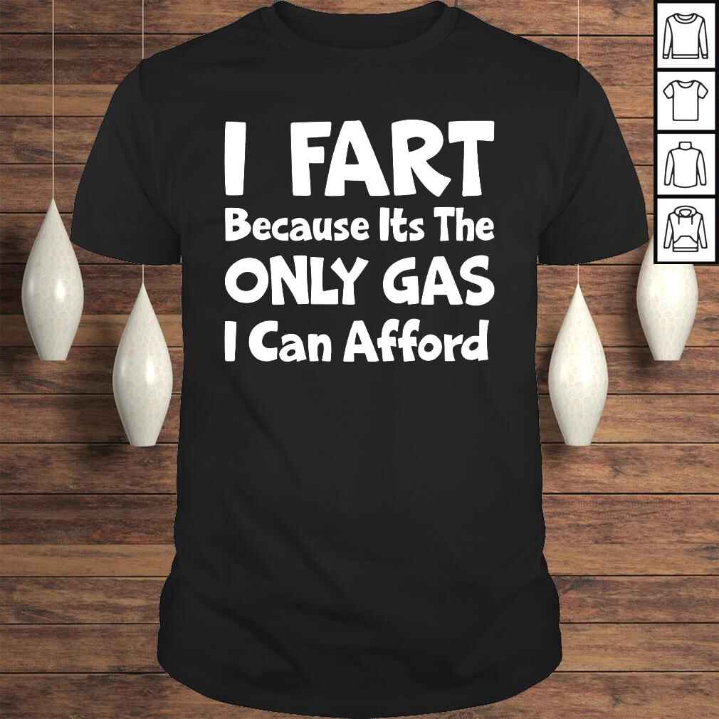I fart because its the only gas I can afford shirt