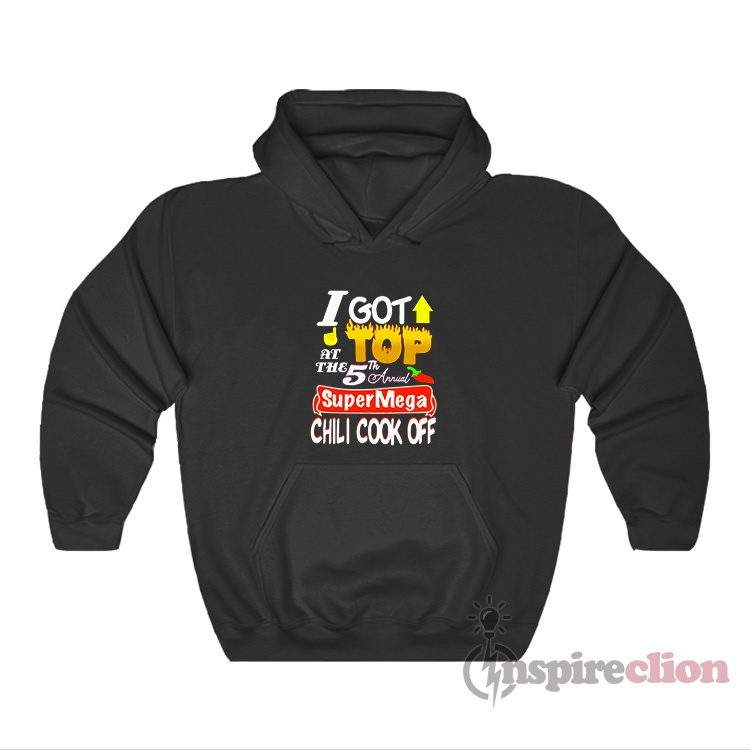I Got Top At The 5th Annual Super Mega Chili Cook Off Hoodie
