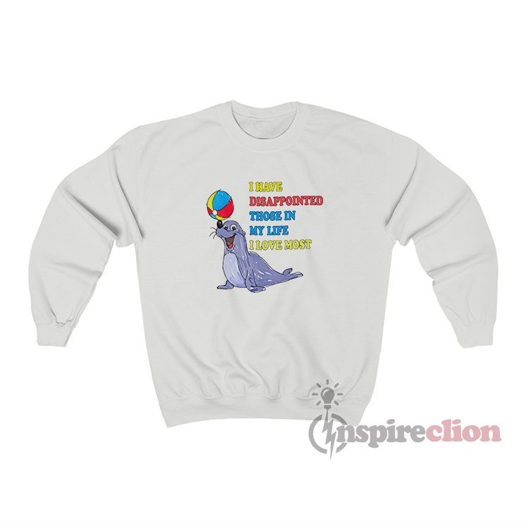 I Have Disappointed Those In My Life I Love Most Sweatshirt