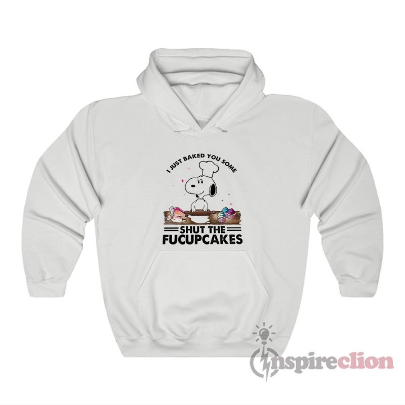 I Just Baked You Some Shut The Fucupcakes Snoopy Hoodie