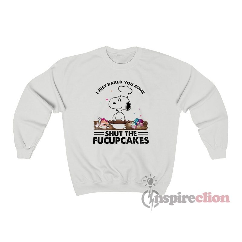 I Just Baked You Some Shut The Fucupcakes Snoopy Sweatshirt