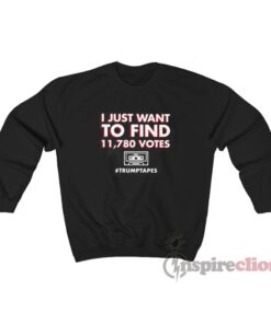 I Just Want To Find 11780 Votes Trump Tapes Sweatshirt
