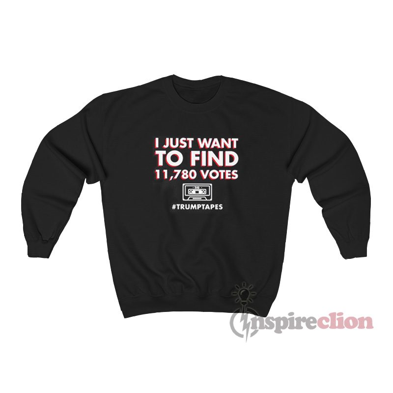 I Just Want To Find 11780 Votes Trump Tapes Sweatshirt