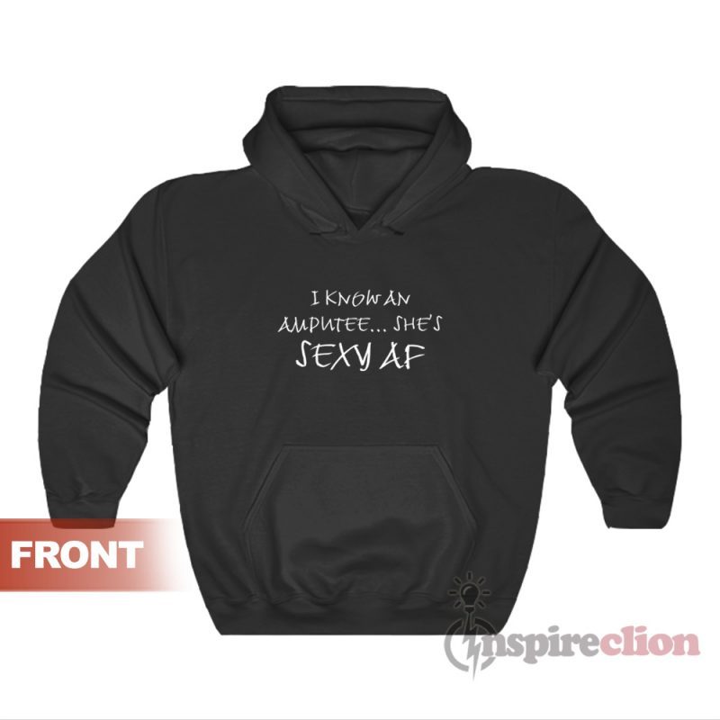 I Know An Amputee She's Sexy AF Hoodie For Unisex