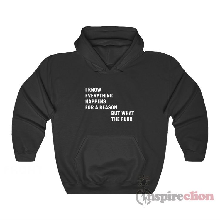 I know Everything Happens For A Reason But WTF Hoodie