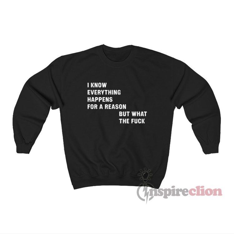 I know Everything Happens For A Reason But WTF Sweatshirt