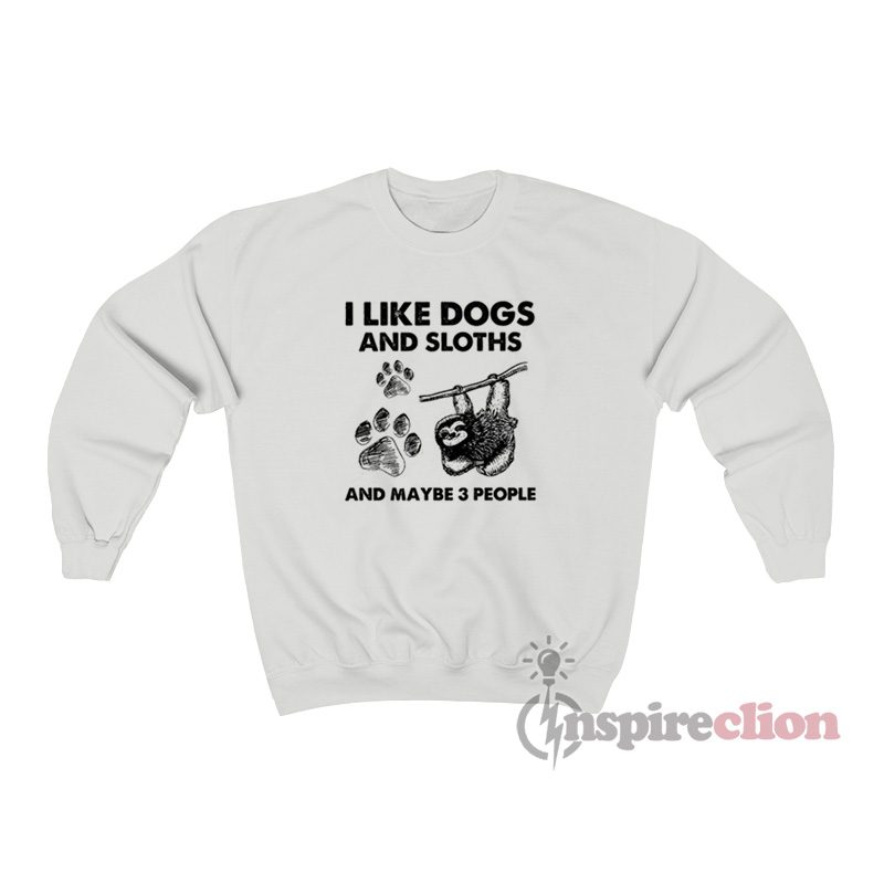 I Like Dogs And Sloths And Maybe 3 People Sweatshirt