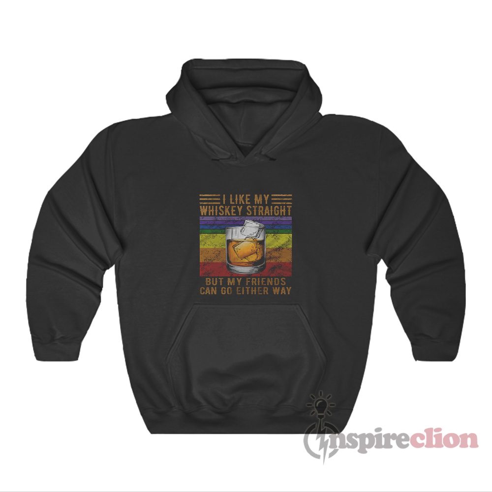I Like My Whiskey Straight But My Friends Can Go Either Way Hoodie